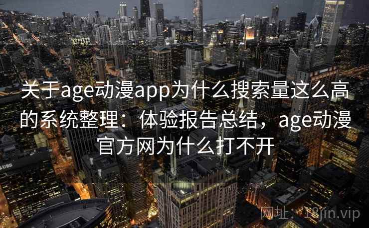 关于age动漫app为什么搜索量这么高的系统整理:体验报告总结,age动漫官方网为什么打不开 关于age动漫app为什么搜索量这么高的系统整理:体验报告总结,age动漫官方网为什么打不开