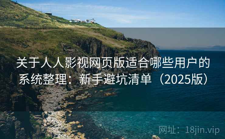 关于人人影视网页版适合哪些用户的系统整理：新手避坑清单（2025版）