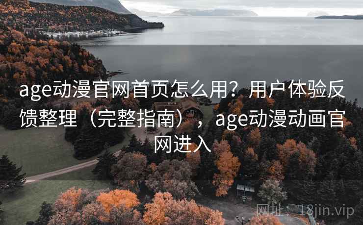 age动漫官网首页怎么用?用户体验反馈整理(完整指南),age动漫动画官网进入 age动漫官网首页怎么用?用户体验反馈整理(完整指南),age动漫动画官网进入