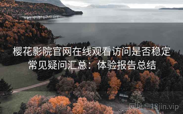 樱花影院官网在线观看访问是否稳定常见疑问汇总：体验报告总结