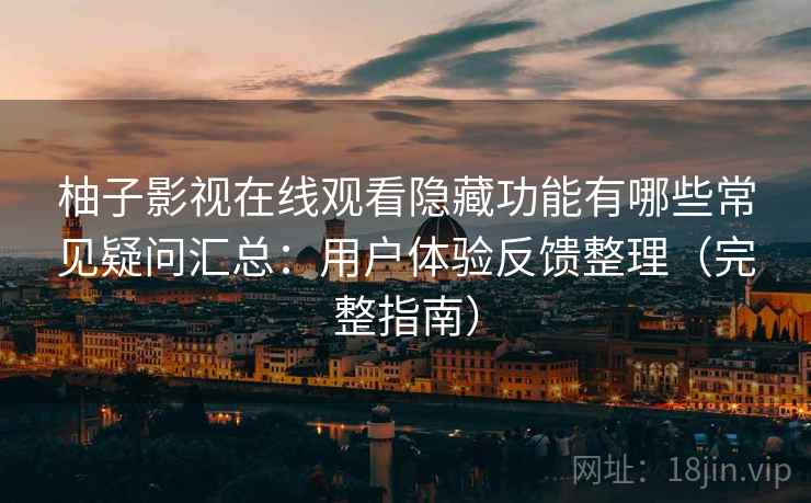 柚子影视在线观看隐藏功能有哪些常见疑问汇总：用户体验反馈整理（完整指南）