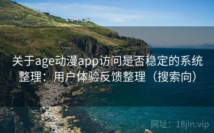 关于age动漫app访问是否稳定的系统整理：用户体验反馈整理（搜索向）