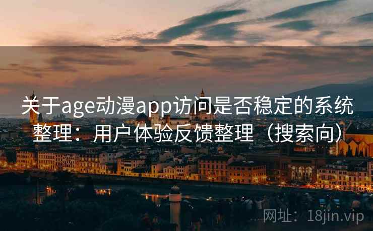 关于age动漫app访问是否稳定的系统整理：用户体验反馈整理（搜索向）