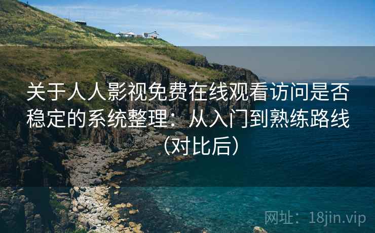 关于人人影视免费在线观看访问是否稳定的系统整理：从入门到熟练路线（对比后）