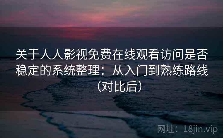 关于人人影视免费在线观看访问是否稳定的系统整理：从入门到熟练路线（对比后）