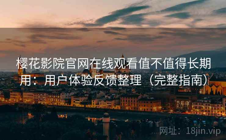 樱花影院官网在线观看值不值得长期用：用户体验反馈整理（完整指南）