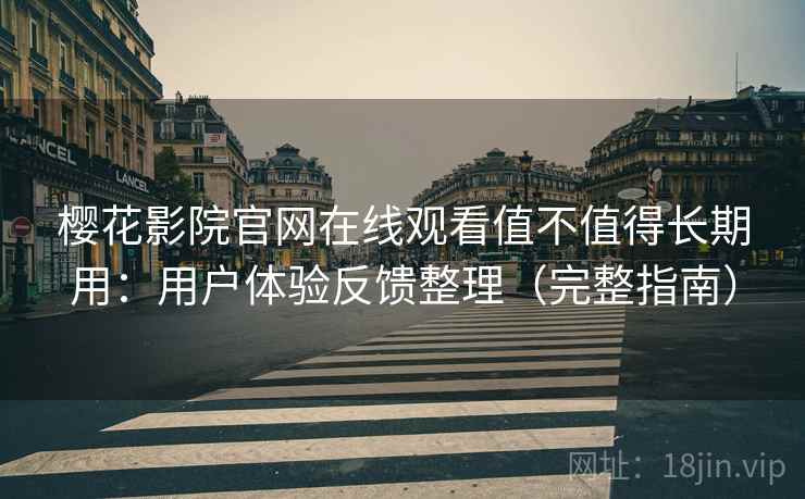 樱花影院官网在线观看值不值得长期用：用户体验反馈整理（完整指南）