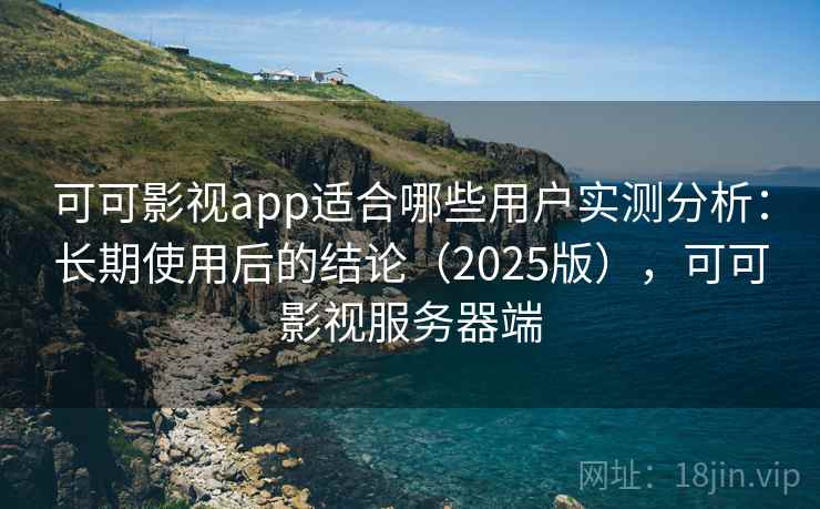 可可影视app适合哪些用户实测分析：长期使用后的结论（2025版），可可影视服务器端