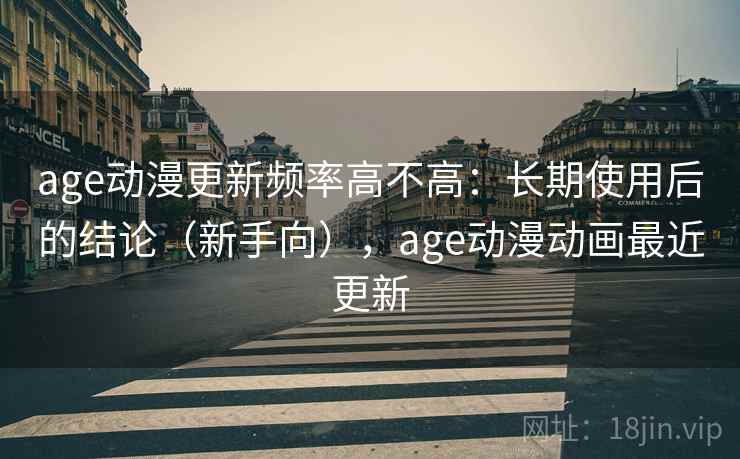 age动漫更新频率高不高：长期使用后的结论（新手向），age动漫动画最近更新
