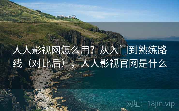 人人影视网怎么用？从入门到熟练路线（对比后），人人影视官网是什么